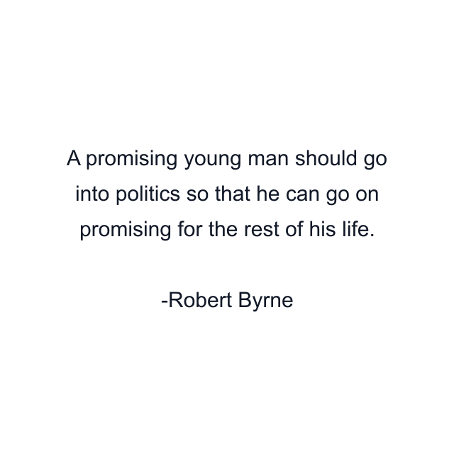 A promising young man should go into politics so that he can go on promising for the rest of his life.