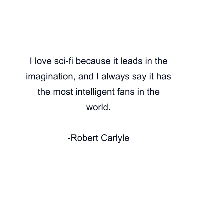 I love sci-fi because it leads in the imagination, and I always say it has the most intelligent fans in the world.