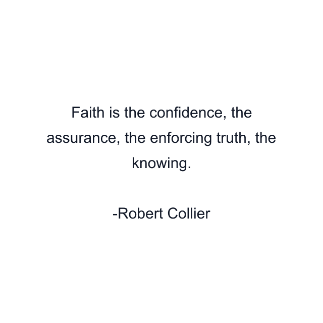 Faith is the confidence, the assurance, the enforcing truth, the knowing.