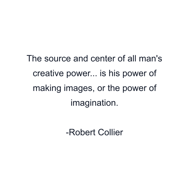 The source and center of all man's creative power... is his power of making images, or the power of imagination.