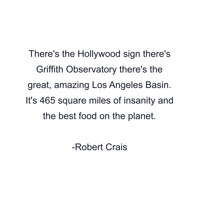 There's the Hollywood sign there's Griffith Observatory there's the great, amazing Los Angeles Basin. It's 465 square miles of insanity and the best food on the planet.