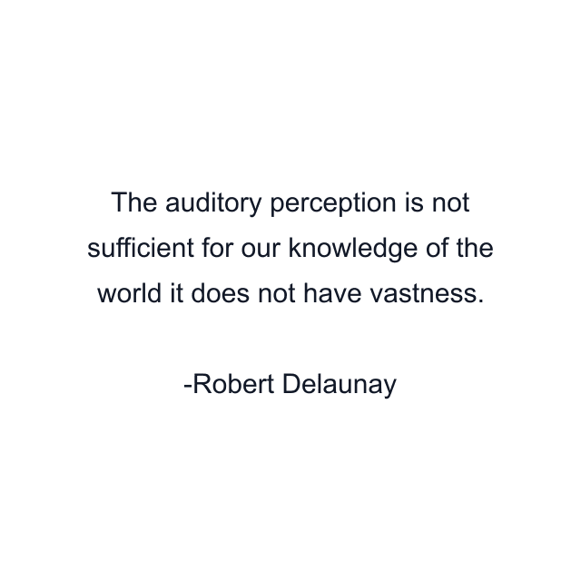 The auditory perception is not sufficient for our knowledge of the world it does not have vastness.