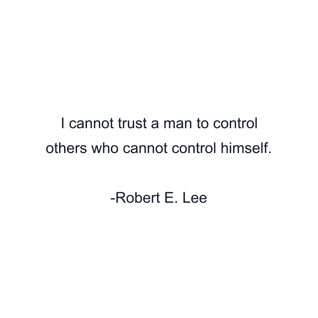 I cannot trust a man to control others who cannot control himself.