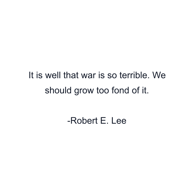 It is well that war is so terrible. We should grow too fond of it.