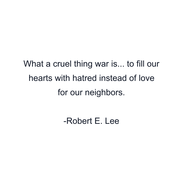 What a cruel thing war is... to fill our hearts with hatred instead of love for our neighbors.