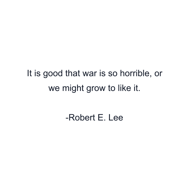 It is good that war is so horrible, or we might grow to like it.