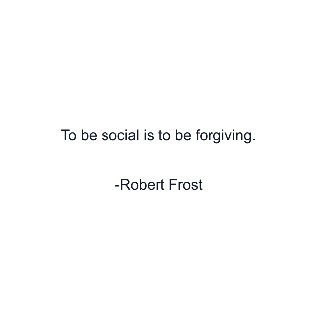 To be social is to be forgiving.