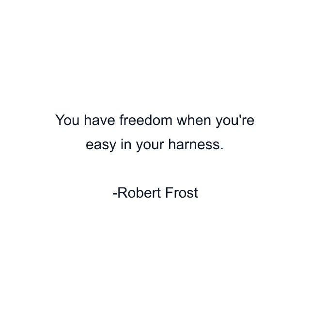 You have freedom when you're easy in your harness.