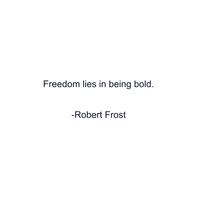 Freedom lies in being bold.