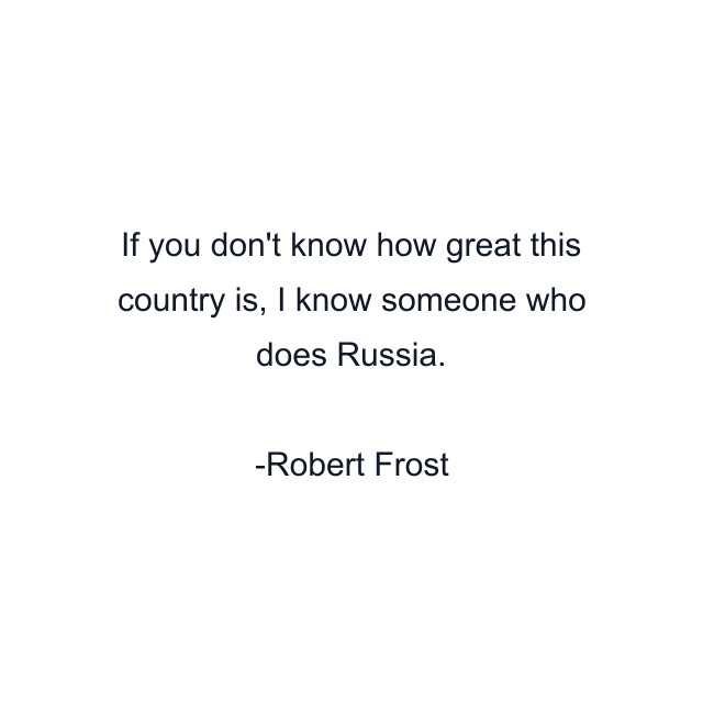 If you don't know how great this country is, I know someone who does Russia.