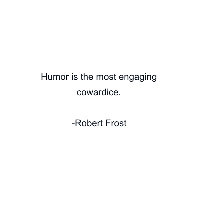 Humor is the most engaging cowardice.