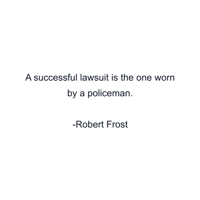 A successful lawsuit is the one worn by a policeman.