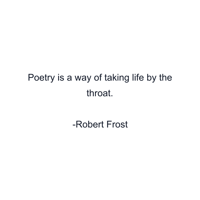 Poetry is a way of taking life by the throat.