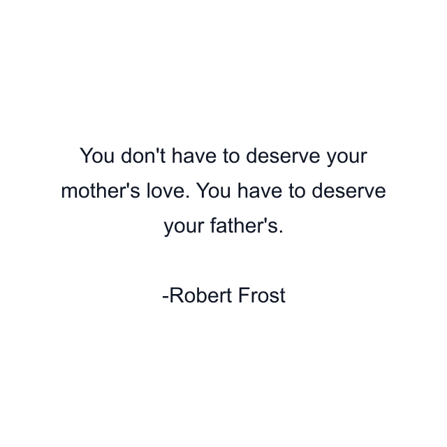 You don't have to deserve your mother's love. You have to deserve your father's.