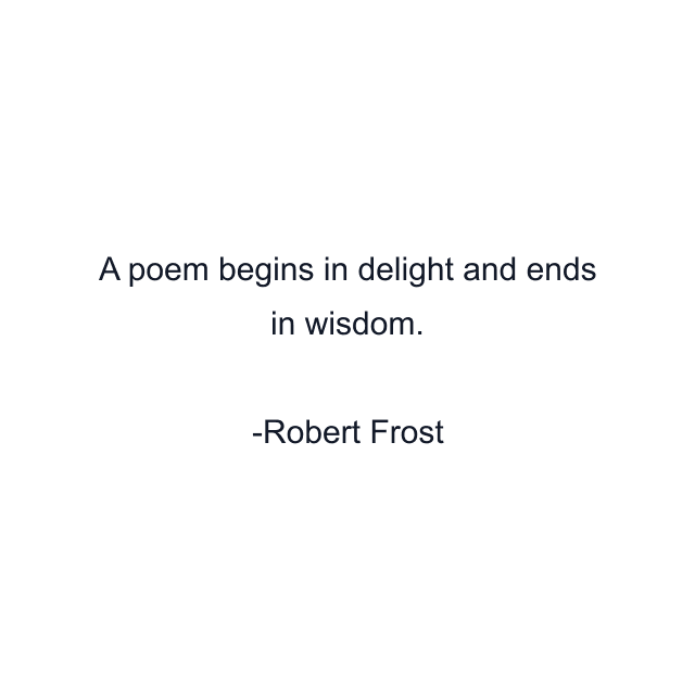 A poem begins in delight and ends in wisdom.