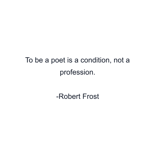 To be a poet is a condition, not a profession.