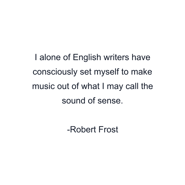 I alone of English writers have consciously set myself to make music out of what I may call the sound of sense.