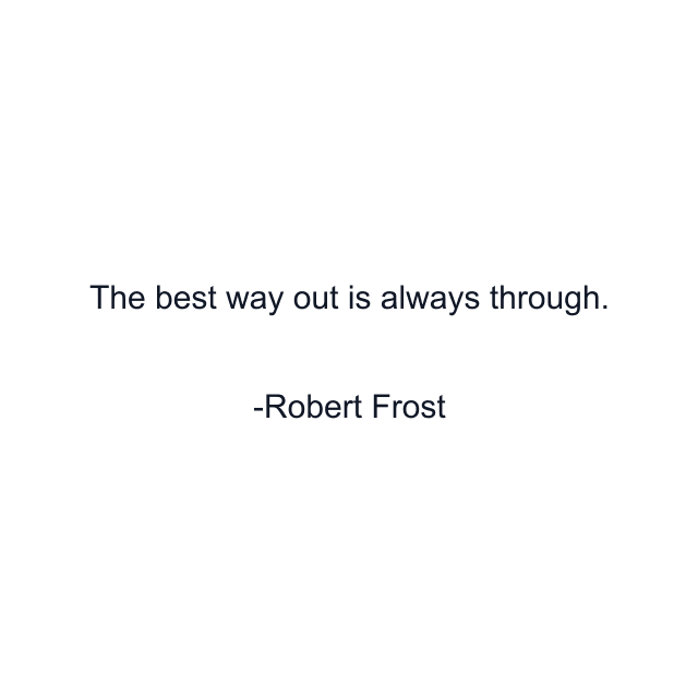 The best way out is always through.