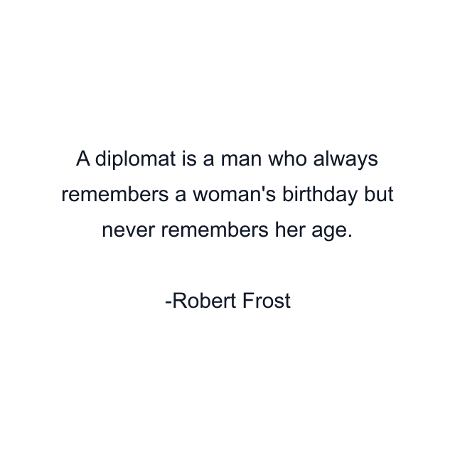 A diplomat is a man who always remembers a woman's birthday but never remembers her age.