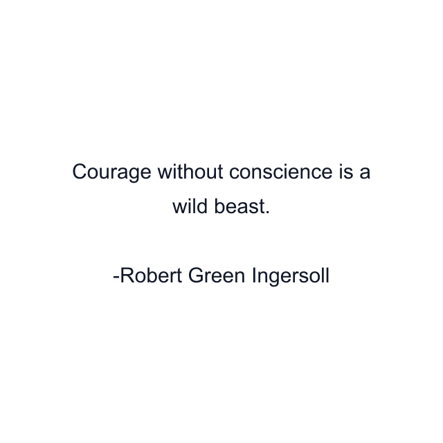 Courage without conscience is a wild beast.