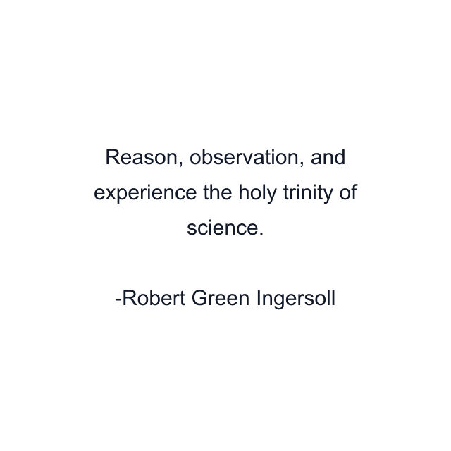 Reason, observation, and experience the holy trinity of science.