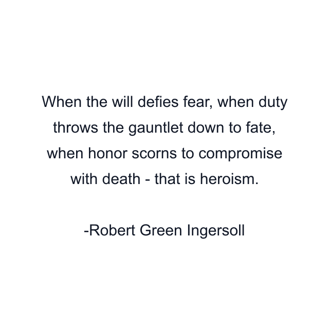 When the will defies fear, when duty throws the gauntlet down to fate, when honor scorns to compromise with death - that is heroism.