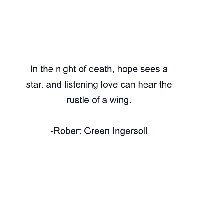 In the night of death, hope sees a star, and listening love can hear the rustle of a wing.