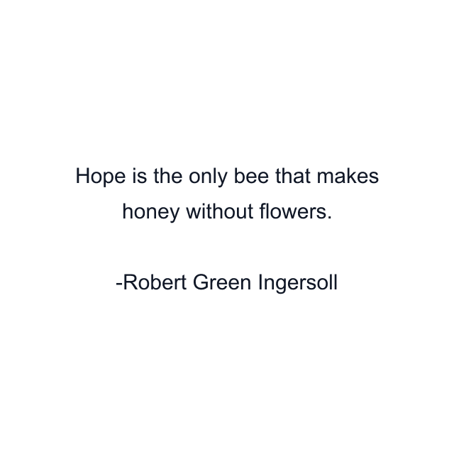 Hope is the only bee that makes honey without flowers.