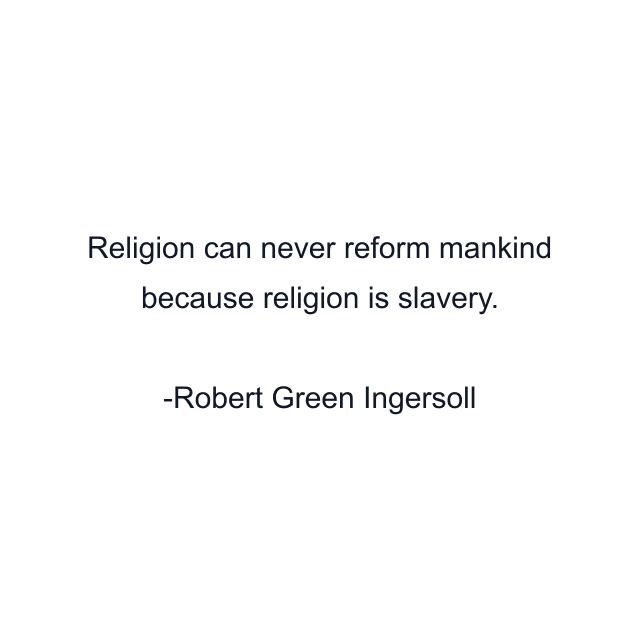 Religion can never reform mankind because religion is slavery.