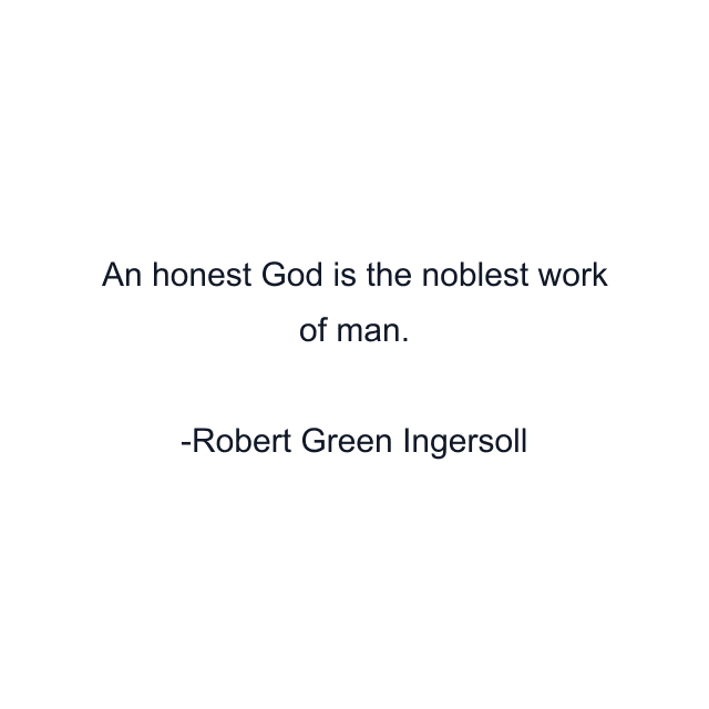 An honest God is the noblest work of man.