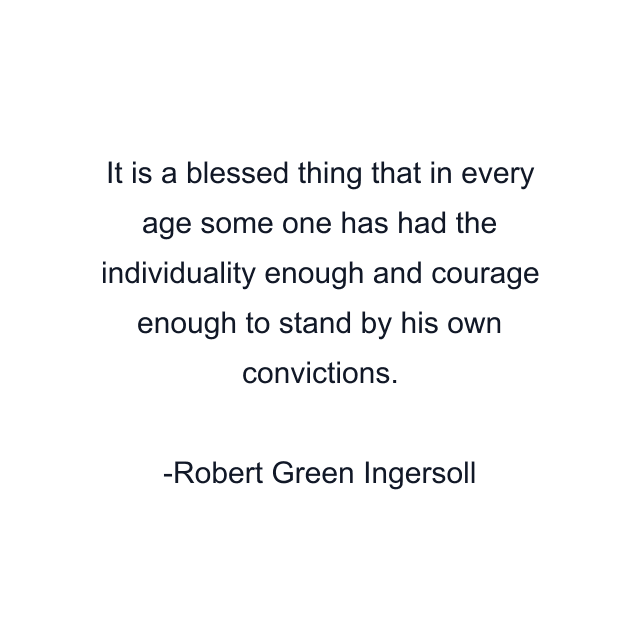 It is a blessed thing that in every age some one has had the individuality enough and courage enough to stand by his own convictions.