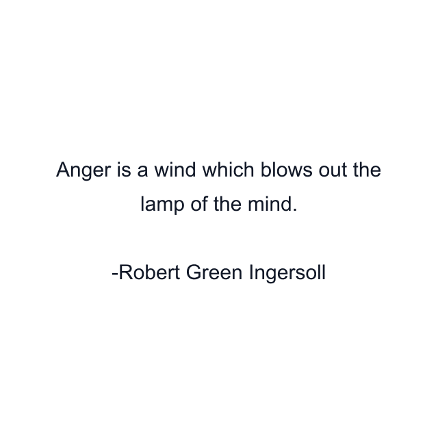 Anger is a wind which blows out the lamp of the mind.