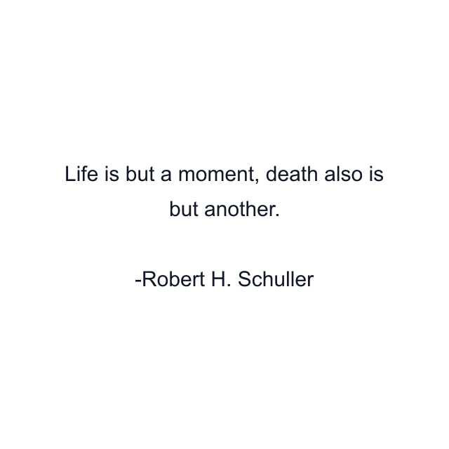 Life is but a moment, death also is but another.