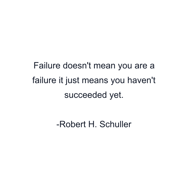 Failure doesn't mean you are a failure it just means you haven't succeeded yet.