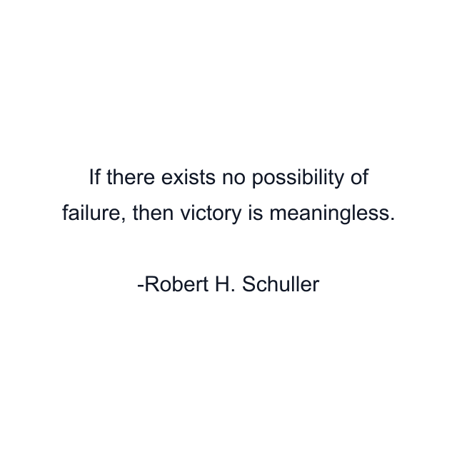 If there exists no possibility of failure, then victory is meaningless.