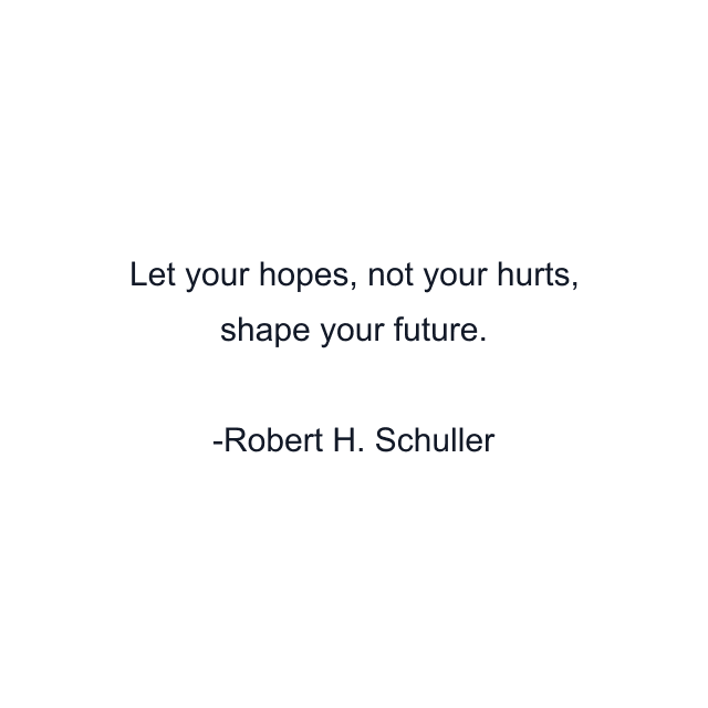 Let your hopes, not your hurts, shape your future.