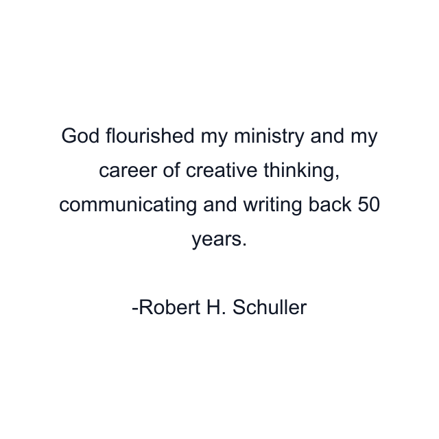 God flourished my ministry and my career of creative thinking, communicating and writing back 50 years.