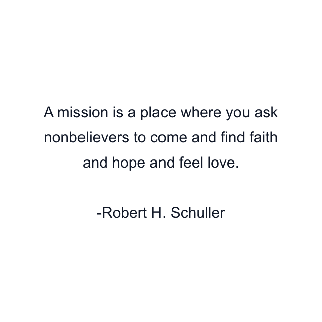 A mission is a place where you ask nonbelievers to come and find faith and hope and feel love.