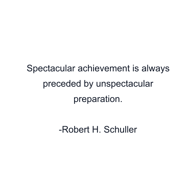 Spectacular achievement is always preceded by unspectacular preparation.