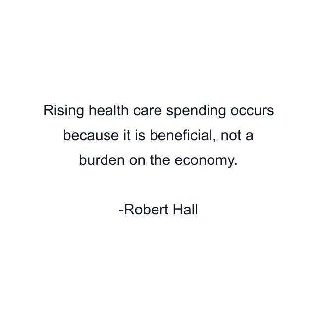 Rising health care spending occurs because it is beneficial, not a burden on the economy.