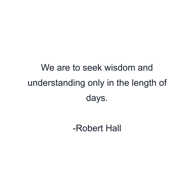 We are to seek wisdom and understanding only in the length of days.