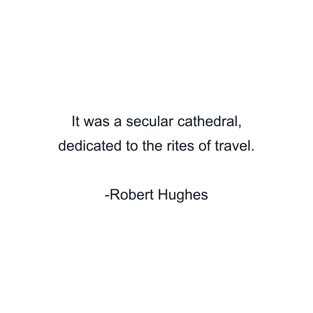 It was a secular cathedral, dedicated to the rites of travel.