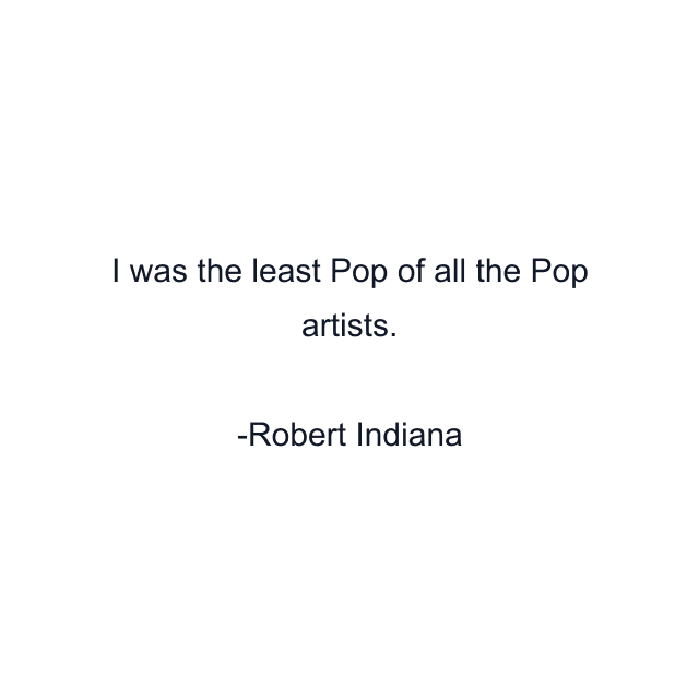 I was the least Pop of all the Pop artists.