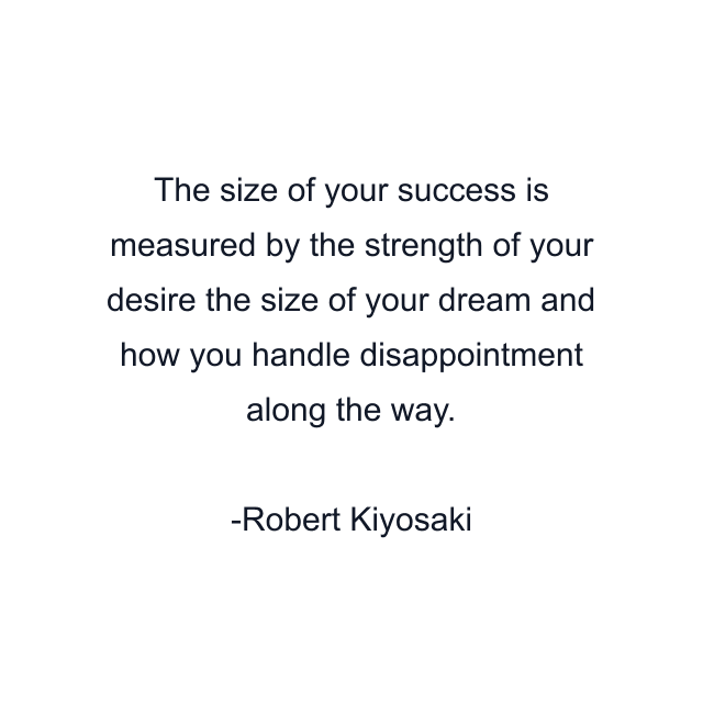 The size of your success is measured by the strength of your desire the size of your dream and how you handle disappointment along the way.