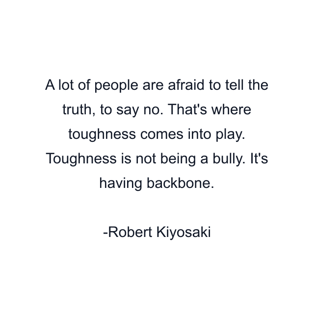 A lot of people are afraid to tell the truth, to say no. That's where toughness comes into play. Toughness is not being a bully. It's having backbone.