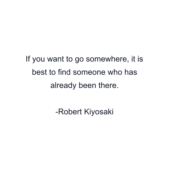 If you want to go somewhere, it is best to find someone who has already been there.