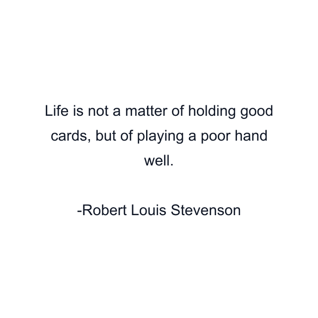 Life is not a matter of holding good cards, but of playing a poor hand well.