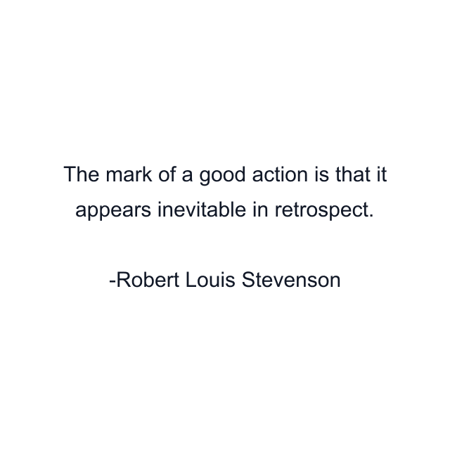 The mark of a good action is that it appears inevitable in retrospect.