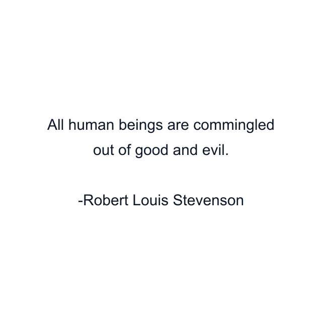 All human beings are commingled out of good and evil.