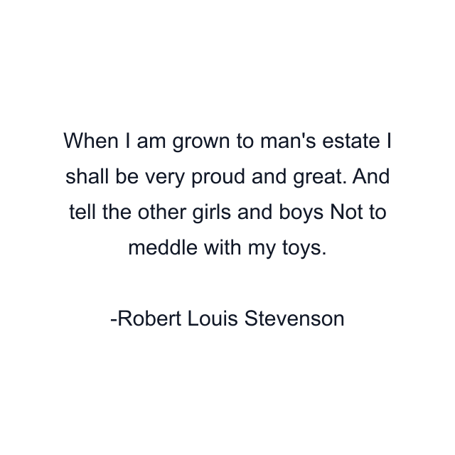 When I am grown to man's estate I shall be very proud and great. And tell the other girls and boys Not to meddle with my toys.